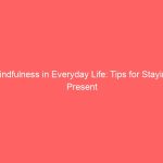 Mindfulness in Everyday Life: Tips for Staying Present
